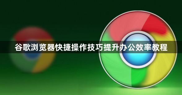 谷歌浏览器快捷操作技巧提升办公效率教程1