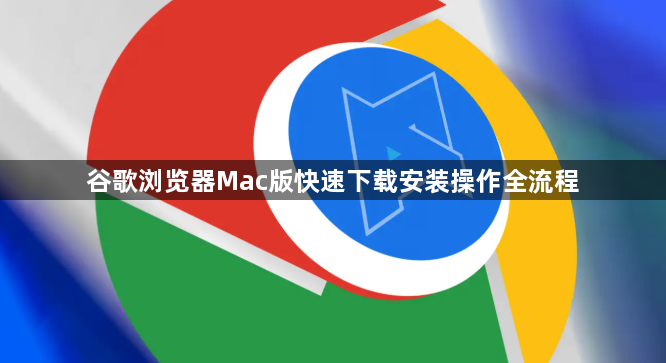 谷歌浏览器Mac版快速下载安装操作全流程1