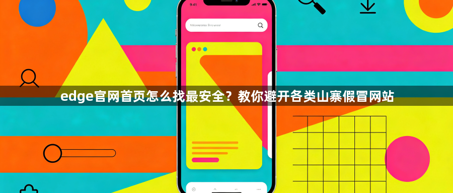edge官网首页怎么找最安全？教你避开各类山寨假冒网站1