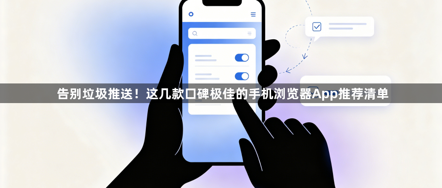 告别垃圾推送!这几款口碑极佳的手机浏览器App推荐清单1