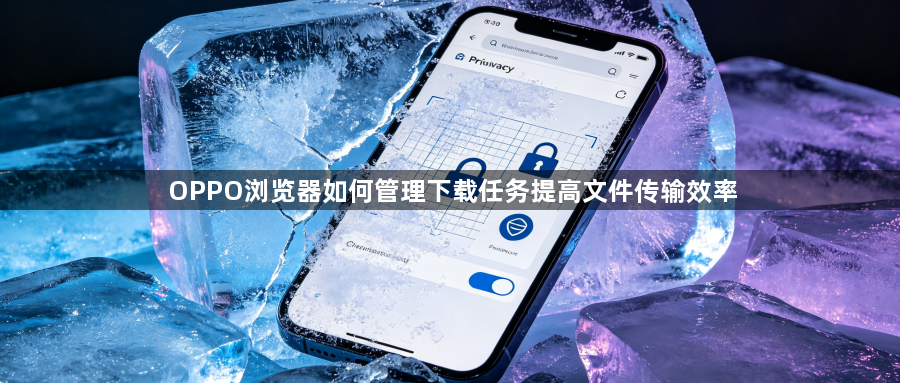 OPPO浏览器如何管理下载任务提高文件传输效率1