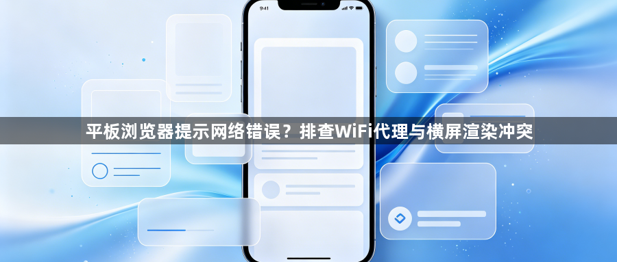 平板浏览器提示网络错误？排查WiFi代理与横屏渲染冲突1