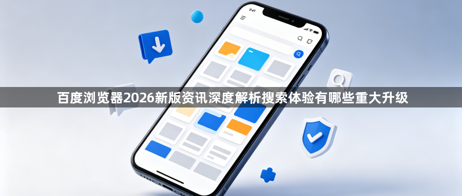 百度浏览器2026新版资讯深度解析搜索体验有哪些重大升级1