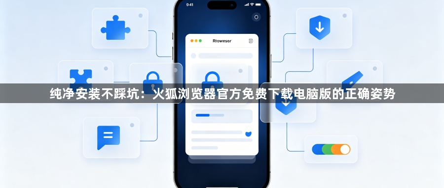 纯净安装不踩坑：火狐浏览器官方免费下载电脑版的正确姿势1