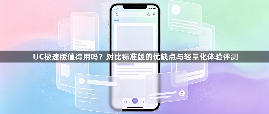 UC极速版值得用吗?对比标准版的优缺点与轻量化体验评测1