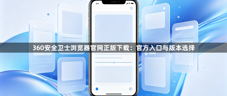 360安全卫士浏览器官网正版下载:官方入口与版本选择1