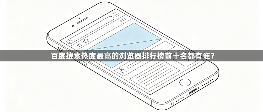 百度搜索热度最高的浏览器排行榜前十名都有谁?1