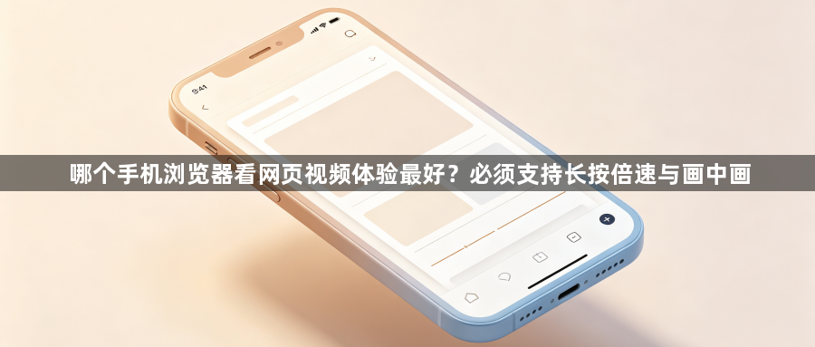 哪个手机浏览器看网页视频体验最好？必须支持长按倍速与画中画1