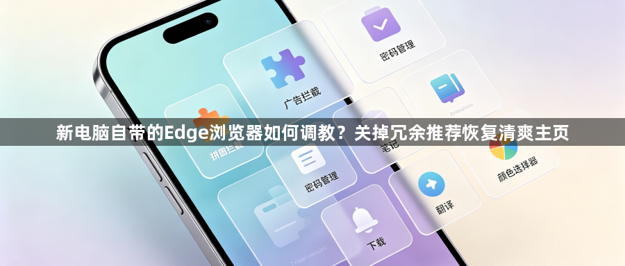新电脑自带的Edge浏览器如何调教？关掉冗余推荐恢复清爽主页1