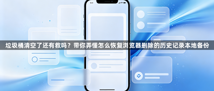 垃圾桶清空了还有救吗?带你弄懂怎么恢复浏览器删除的历史记录本地备份1
