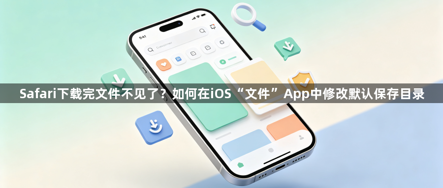 Safari下载完文件不见了？如何在iOS“文件”App中修改默认保存目录1