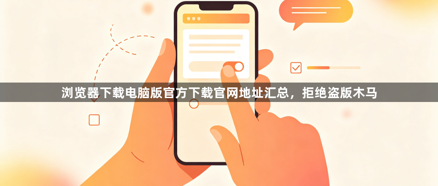 浏览器下载电脑版官方下载官网地址汇总，拒绝盗版木马1