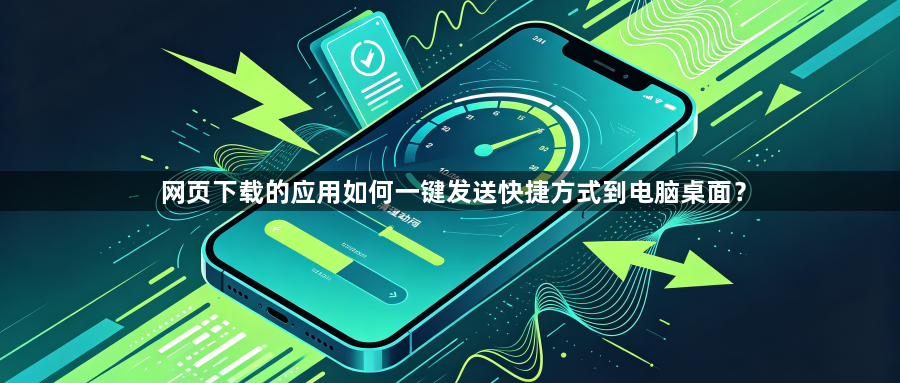 网页下载的应用如何一键发送快捷方式到电脑桌面？1