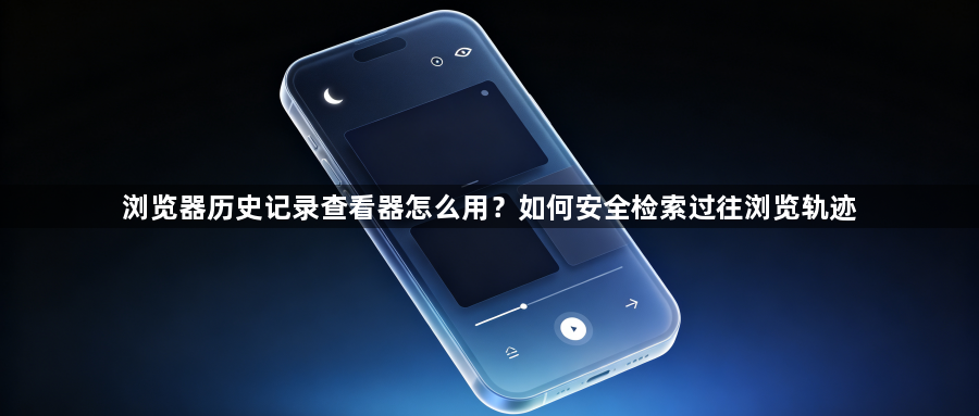 浏览器历史记录查看器怎么用？如何安全检索过往浏览轨迹1