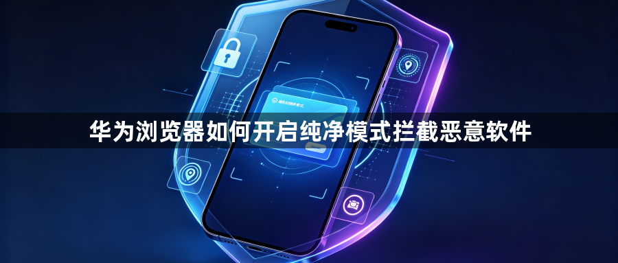 华为浏览器如何开启纯净模式拦截恶意软件1