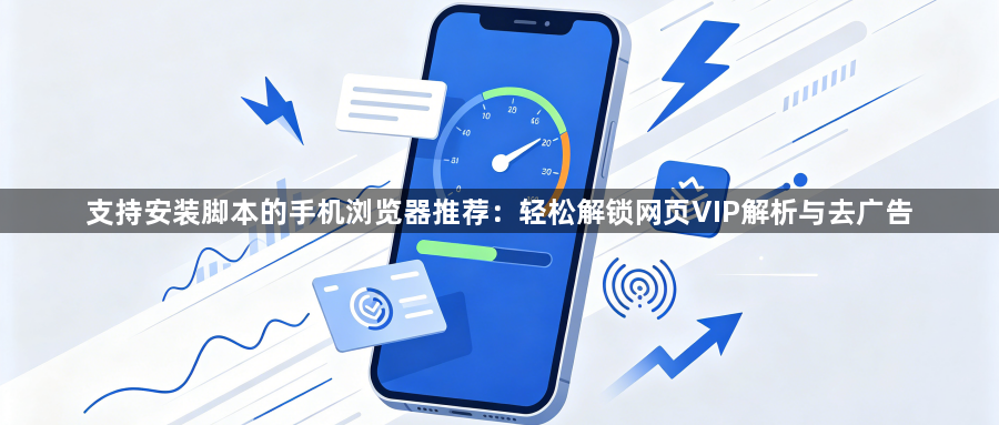 支持安装脚本的手机浏览器推荐：轻松解锁网页VIP解析与去广告1
