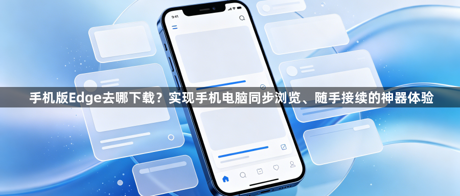 手机版Edge去哪下载？实现手机电脑同步浏览、随手接续的神器体验1