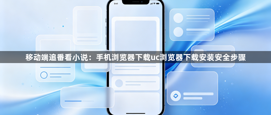 移动端追番看小说：手机浏览器下载uc浏览器下载安装安全步骤1